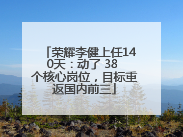 荣耀李健上任140天：动了 38 个核心岗位，目标重返国内前三
