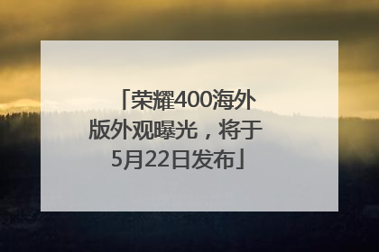 荣耀400海外版外观曝光，将于5月22日发布