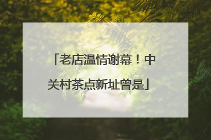 老店温情谢幕！中关村茶点新址曾是