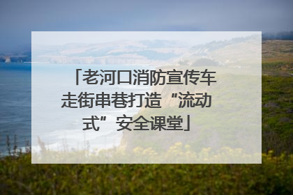 老河口消防宣传车走街串巷打造“流动式”安全课堂
