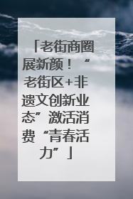 老街商圈展新颜！“老街区+非遗文创新业态”激活消费“青春活力”