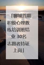 聊城首期积极心理教练培训班结业 30名志愿者持证上岗