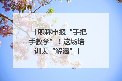职称申报“手把手教学”！这场培训太“解渴”