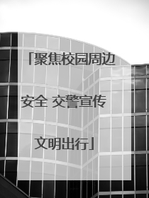 聚焦校园周边安全 交警宣传文明出行