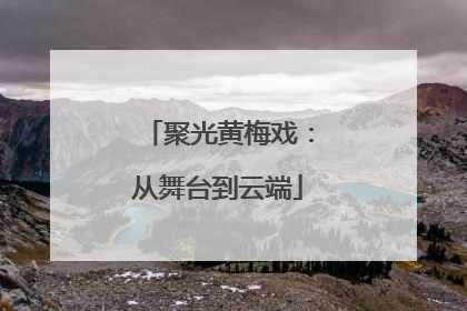 聚光黄梅戏：从舞台到云端