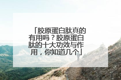 胶原蛋白肽真的有用吗？胶原蛋白肽的十大功效与作用，你知道几个