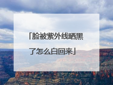 脸被紫外线晒黑了怎么白回来