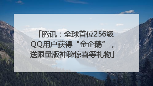 腾讯：全球首位256级QQ用户获得“金企鹅”，送限量版神秘惊喜等礼物