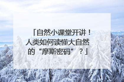 自然小课堂开讲！人类如何读懂大自然的“摩斯密码”？