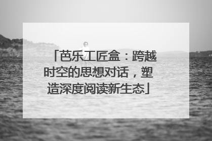 芭乐工匠盒：跨越时空的思想对话，塑造深度阅读新生态