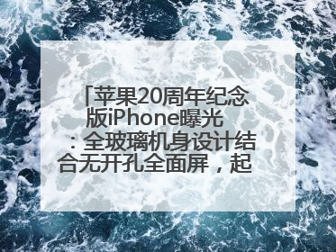 苹果20周年纪念版iPhone曝光：全玻璃机身设计结合无开孔全面屏，起售价或达1.45万人民币