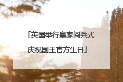 英国举行皇家阅兵式庆祝国王官方生日