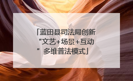 蓝田县司法局创新“文艺+场景+互动”多维普法模式