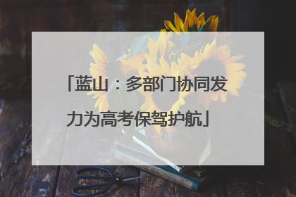 蓝山：多部门协同发力为高考保驾护航