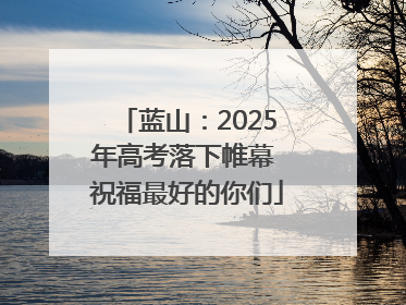 蓝山：2025年高考落下帷幕 祝福最好的你们