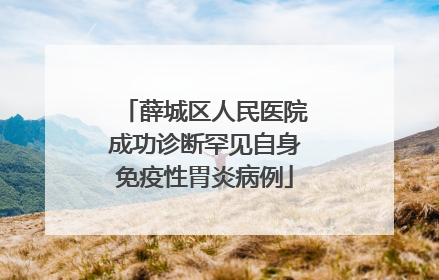 薛城区人民医院成功诊断罕见自身免疫性胃炎病例