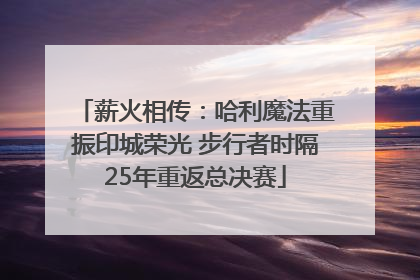 薪火相传：哈利魔法重振印城荣光 步行者时隔25年重返总决赛