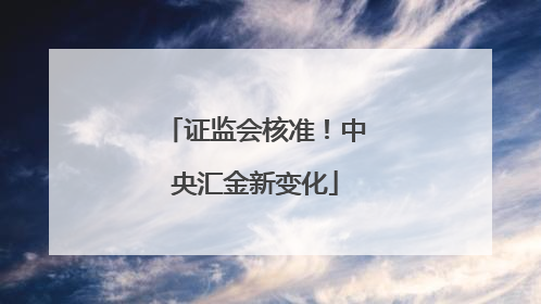 证监会核准！中央汇金新变化