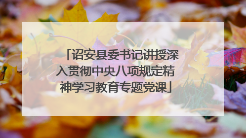诏安县委书记讲授深入贯彻中央八项规定精神学习教育专题党课