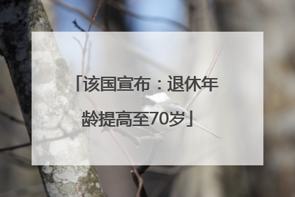该国宣布：退休年龄提高至70岁
