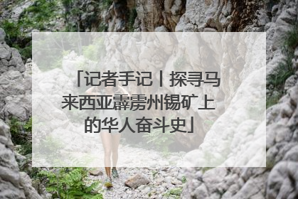 记者手记丨探寻马来西亚霹雳州锡矿上的华人奋斗史