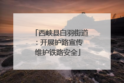 西峡县白羽街道：开展护路宣传 维护铁路安全