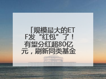 规模最大的ETF发“红包”了！有望分红超80亿元，刷新同类基金单次纪录