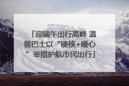 迎端午出行高峰 温馨巴士以“硬核+暖心”举措护航市民出行