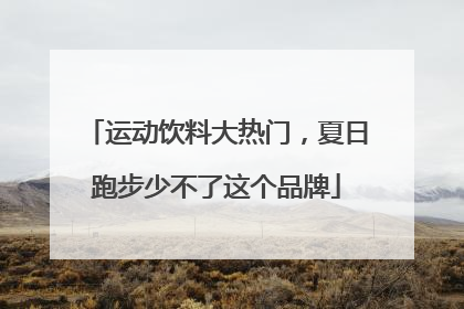 运动饮料大热门，夏日跑步少不了这个品牌