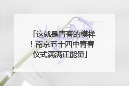 这就是青春的模样！南京五十四中青春仪式满满正能量