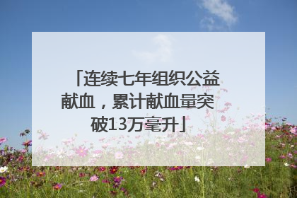 连续七年组织公益献血，累计献血量突破13万毫升