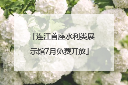 连江首座水利类展示馆7月免费开放