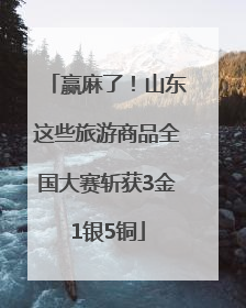 赢麻了！山东这些旅游商品全国大赛斩获3金1银5铜