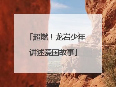 超燃！龙岩少年讲述爱国故事