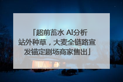 超前蓄水 AI分析 站外种草，大麦全链路宣发锚定剧场商家售出