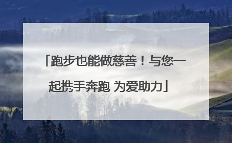 跑步也能做慈善！与您一起携手奔跑 为爱助力