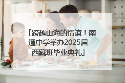 跨越山海的情谊！南通中学举办2025届西藏班毕业典礼