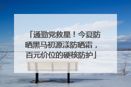 通勤党救星！今夏防晒黑马初源漾防晒霜，百元价位的硬核防护