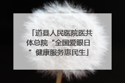 道县人民医院医共体总院“全国爱眼日”健康服务惠民生