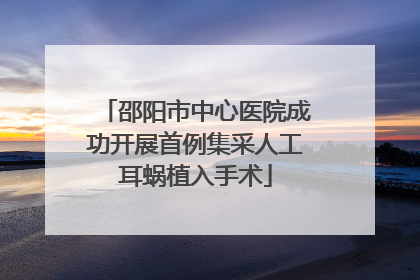 邵阳市中心医院成功开展首例集采人工耳蜗植入手术