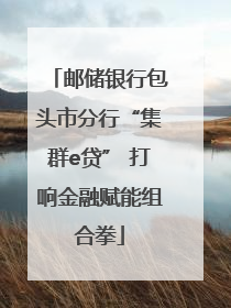 邮储银行包头市分行“集群e贷” 打响金融赋能组合拳