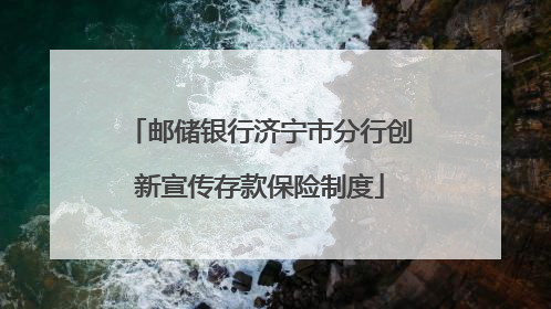 邮储银行济宁市分行创新宣传存款保险制度