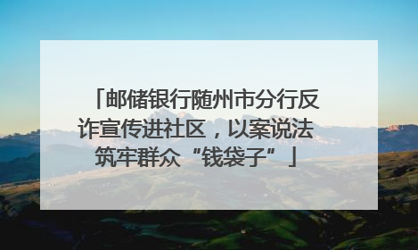邮储银行随州市分行反诈宣传进社区，以案说法筑牢群众“钱袋子”