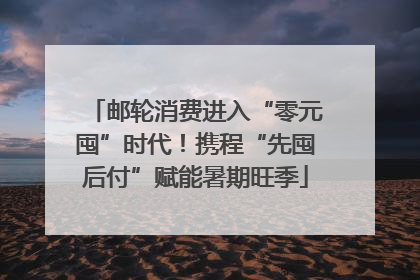 邮轮消费进入“零元囤”时代！携程“先囤后付”赋能暑期旺季