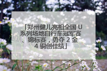 郑州健儿亮相全国 U 系列场地自行车冠军赛、锦标赛，勇夺 2 金 4 铜创佳绩