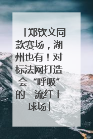 郑钦文同款赛场，湖州也有！对标法网打造会“呼吸”的一流红土球场