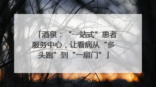 酒泉：“一站式”患者服务中心，让看病从“多头跑”到“一扇门”