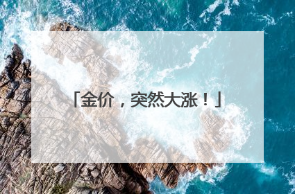 金价，突然大涨！