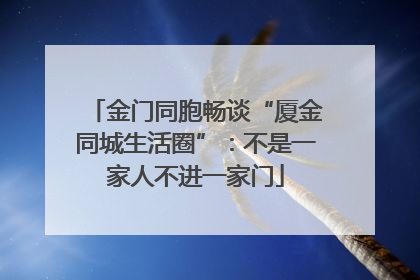 金门同胞畅谈“厦金同城生活圈”:不是一家人不进一家门