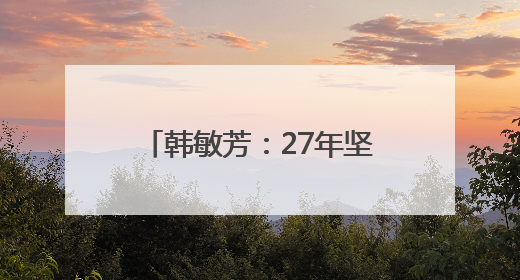 韩敏芳：27年坚守，我用自己的成果为祖国争了口气